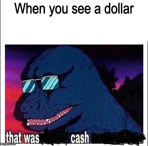 That was cash | When you see a dollar | image tagged in memes,that wasn't very cash money of you,oof | made w/ Imgflip meme maker