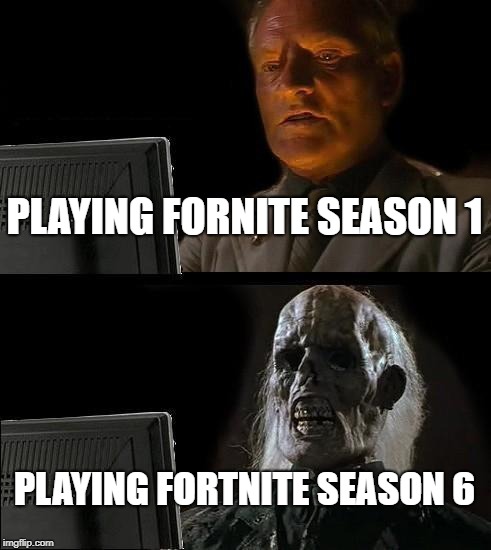I'll Just Wait Here Meme | PLAYING FORNITE SEASON 1; PLAYING FORTNITE SEASON 6 | image tagged in memes,ill just wait here | made w/ Imgflip meme maker