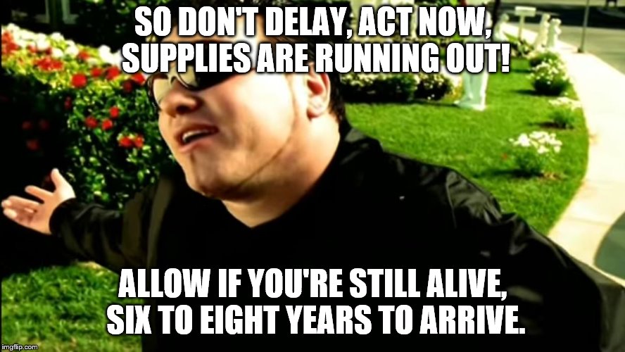 Smash Mouth | SO DON'T DELAY, ACT NOW, SUPPLIES ARE RUNNING OUT! ALLOW IF YOU'RE STILL ALIVE, SIX TO EIGHT YEARS TO ARRIVE. | image tagged in smash mouth | made w/ Imgflip meme maker
