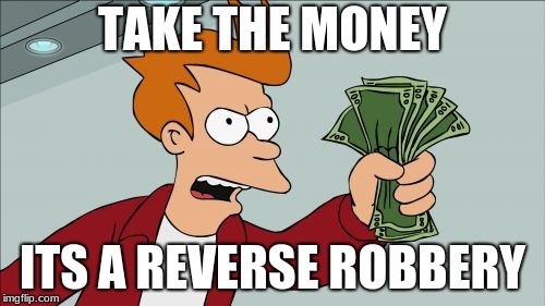 Shut Up And Take My Money Fry Meme | TAKE THE MONEY; ITS A REVERSE ROBBERY | image tagged in memes,shut up and take my money fry | made w/ Imgflip meme maker