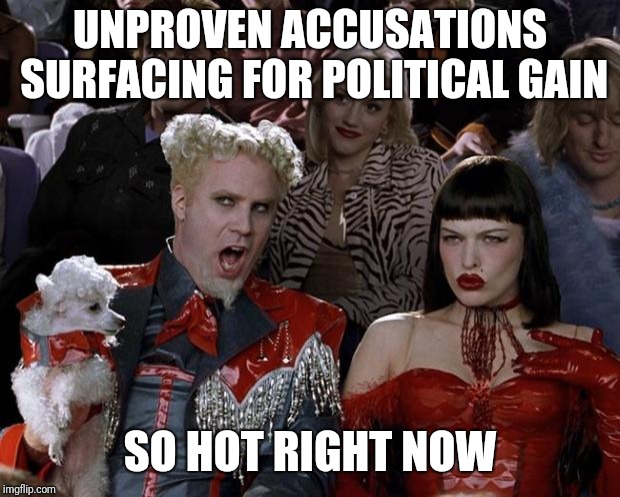 Mugatu So Hot Right Now | UNPROVEN ACCUSATIONS SURFACING FOR POLITICAL GAIN; SO HOT RIGHT NOW | image tagged in memes,mugatu so hot right now,brett kavanaugh,kavanaugh | made w/ Imgflip meme maker
