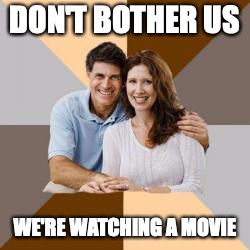 Scumbag Parents | DON'T BOTHER US; WE'RE WATCHING A MOVIE | image tagged in scumbag parents | made w/ Imgflip meme maker