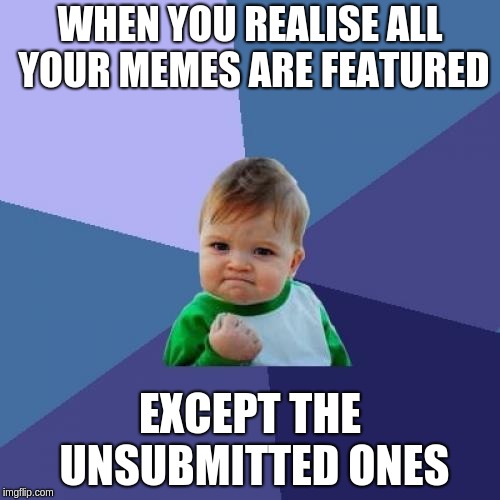 Success Kid Meme | WHEN YOU REALISE ALL YOUR MEMES ARE FEATURED; EXCEPT THE UNSUBMITTED ONES | image tagged in memes,success kid | made w/ Imgflip meme maker
