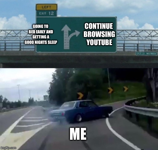 Left Exit 12 Off Ramp | CONTINUE BROWSING YOUTUBE; GOING TO BED EARLY AND GETTING A GOOD NIGHTS SLEEP; ME | image tagged in memes,left exit 12 off ramp | made w/ Imgflip meme maker