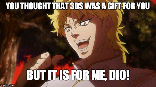 But it was me Dio | YOU THOUGHT THAT 3DS WAS A GIFT FOR YOU; BUT IT IS FOR ME, DIO! | image tagged in but it was me dio | made w/ Imgflip meme maker