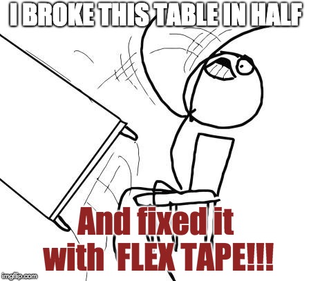 Table Flip Guy |  I BROKE THIS TABLE IN HALF; And fixed it with  FLEX TAPE!!! | image tagged in memes,table flip guy | made w/ Imgflip meme maker