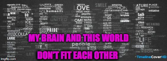 love peace and equality | MY BRAIN AND THIS WORLD; DON'T FIT EACH OTHER | image tagged in equality | made w/ Imgflip meme maker