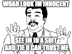 Neil deGrasse Tyson | WOAH LOOK IM INNOCENT; SEE IM IN A SUIT AND TIE U CAN TRUST ME | image tagged in memes,neil degrasse tyson | made w/ Imgflip meme maker