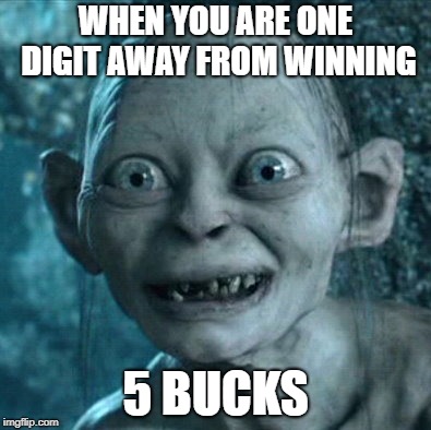 YOU NEVER KNOW.... | WHEN YOU ARE ONE DIGIT AWAY FROM WINNING; 5 BUCKS | image tagged in memes,gollum,lottery,winner,gambling | made w/ Imgflip meme maker