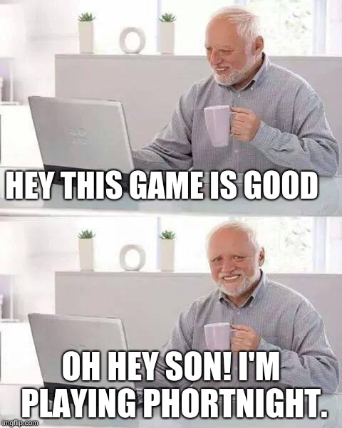 Hide the Pain Harold Meme | HEY THIS GAME IS GOOD; OH HEY SON! I'M PLAYING PHORTNIGHT. | image tagged in memes,hide the pain harold | made w/ Imgflip meme maker