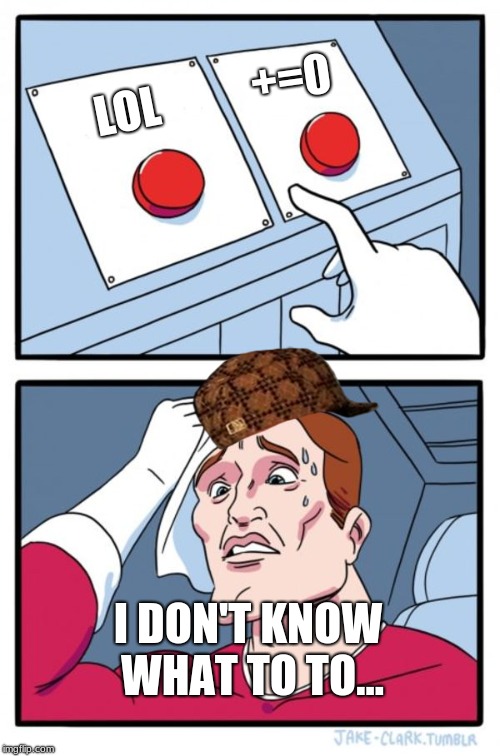 Two Buttons | +=0; LOL; I DON'T KNOW WHAT TO TO... | image tagged in memes,two buttons,scumbag | made w/ Imgflip meme maker
