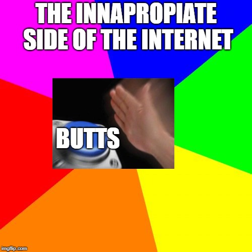 Blank Colored Background Meme | THE INNAPROPIATE SIDE OF THE INTERNET; BUTTS | image tagged in memes,blank colored background | made w/ Imgflip meme maker