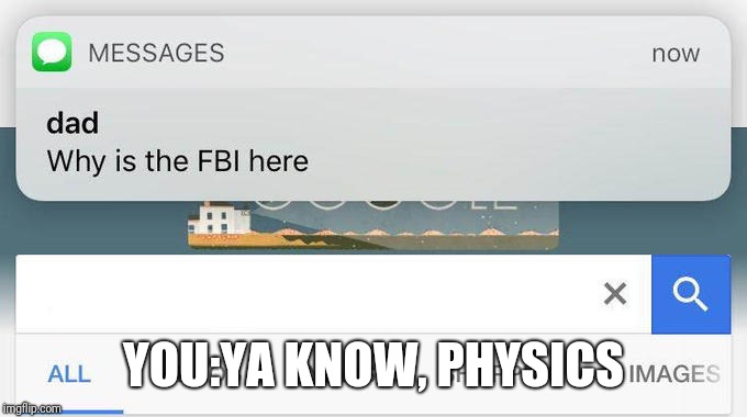 why is the FBI here? | YOU:YA KNOW, PHYSICS | image tagged in why is the fbi here | made w/ Imgflip meme maker