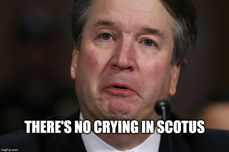 No crying in SCOTUS | THERE'S NO CRYING IN SCOTUS | image tagged in brett kavanaugh,kavanaugh crying,kavanaugh unfit | made w/ Imgflip meme maker