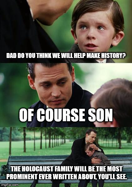 Hindsight Hoooooo | DAD DO YOU THINK WE WILL HELP MAKE HISTORY? OF COURSE SON; THE HOLOCAUST FAMILY WILL BE THE MOST PROMINENT EVER WRITTEN ABOUT, YOU'LL SEE. | image tagged in memes,finding neverland | made w/ Imgflip meme maker