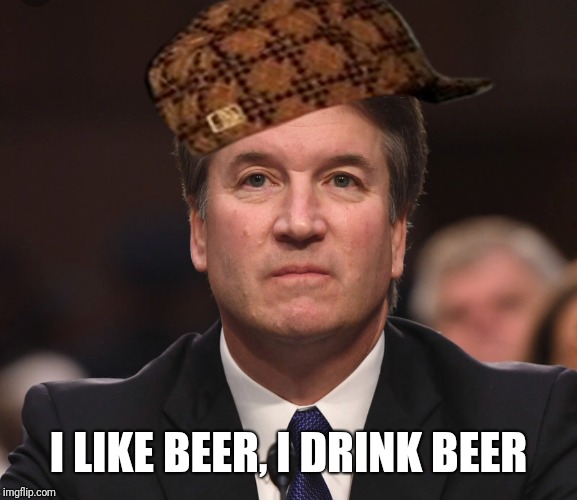 Brett Kavanaugh  | I LIKE BEER, I DRINK BEER | image tagged in brett kavanaugh,scumbag | made w/ Imgflip meme maker