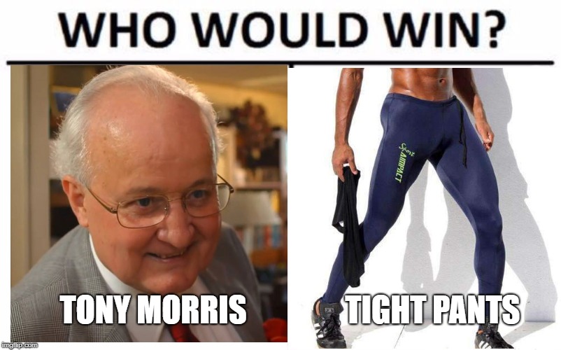Who Would Win? Meme | TONY MORRIS; TIGHT PANTS | image tagged in memes,who would win | made w/ Imgflip meme maker
