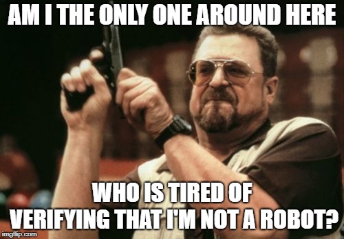 Am I The Only One Around Here | AM I THE ONLY ONE AROUND HERE; WHO IS TIRED OF VERIFYING THAT I'M NOT A ROBOT? | image tagged in memes,am i the only one around here | made w/ Imgflip meme maker