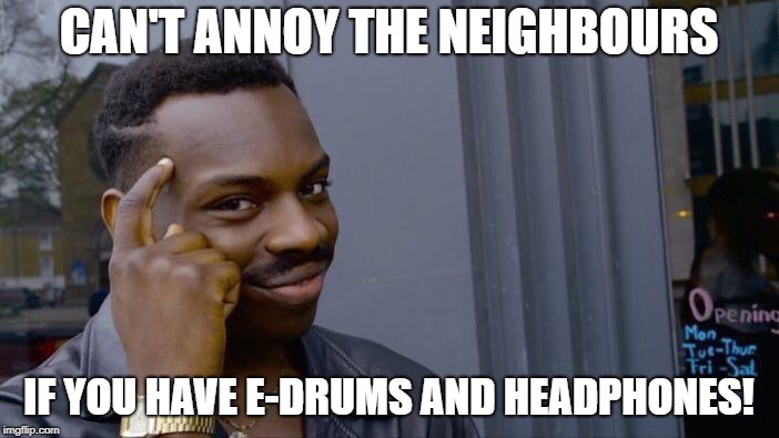 Roll Safe Think About It Meme | CAN'T ANNOY THE NEIGHBOURS IF YOU HAVE E-DRUMS AND HEADPHONES! | image tagged in memes,roll safe think about it | made w/ Imgflip meme maker