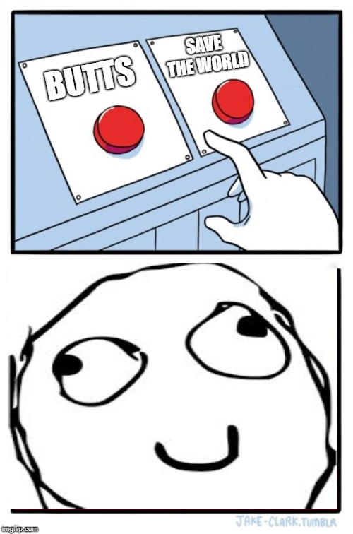 Two Buttons Meme | SAVE THE WORLD; BUTTS | image tagged in memes,two buttons | made w/ Imgflip meme maker