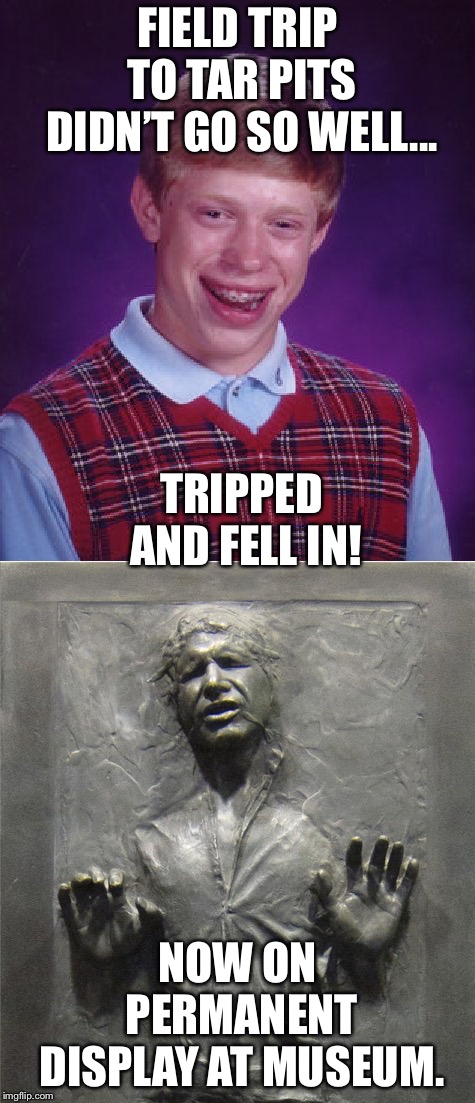 Brian’s misfortune immortalized  | FIELD TRIP TO TAR PITS DIDN’T GO SO WELL... TRIPPED AND FELL IN! NOW ON PERMANENT DISPLAY AT MUSEUM. | image tagged in bad luck brian | made w/ Imgflip meme maker