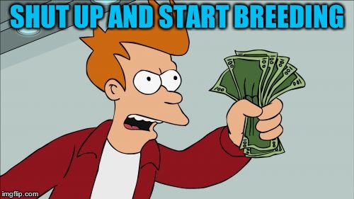 Shut Up And Take My Money Fry Meme | SHUT UP AND START BREEDING | image tagged in memes,shut up and take my money fry | made w/ Imgflip meme maker