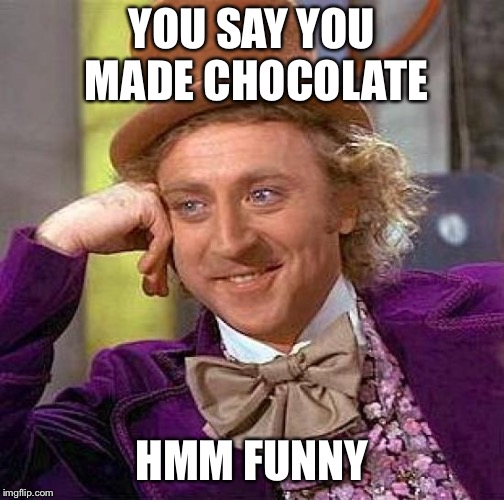 Creepy Condescending Wonka | YOU SAY YOU MADE CHOCOLATE; HMM FUNNY | image tagged in memes,creepy condescending wonka | made w/ Imgflip meme maker
