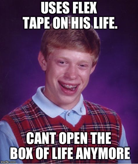 Bad Luck Brian Meme | USES FLEX TAPE ON HIS LIFE. CANT OPEN THE BOX OF LIFE ANYMORE | image tagged in memes,bad luck brian | made w/ Imgflip meme maker