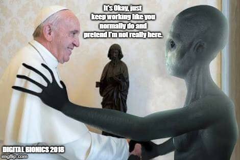 It's Okay, just keep working like you normally do and pretend I'm not really here. DIGITAL BIONICS 2018 | image tagged in religion,anti-religion,ancient aliens,aliens | made w/ Imgflip meme maker