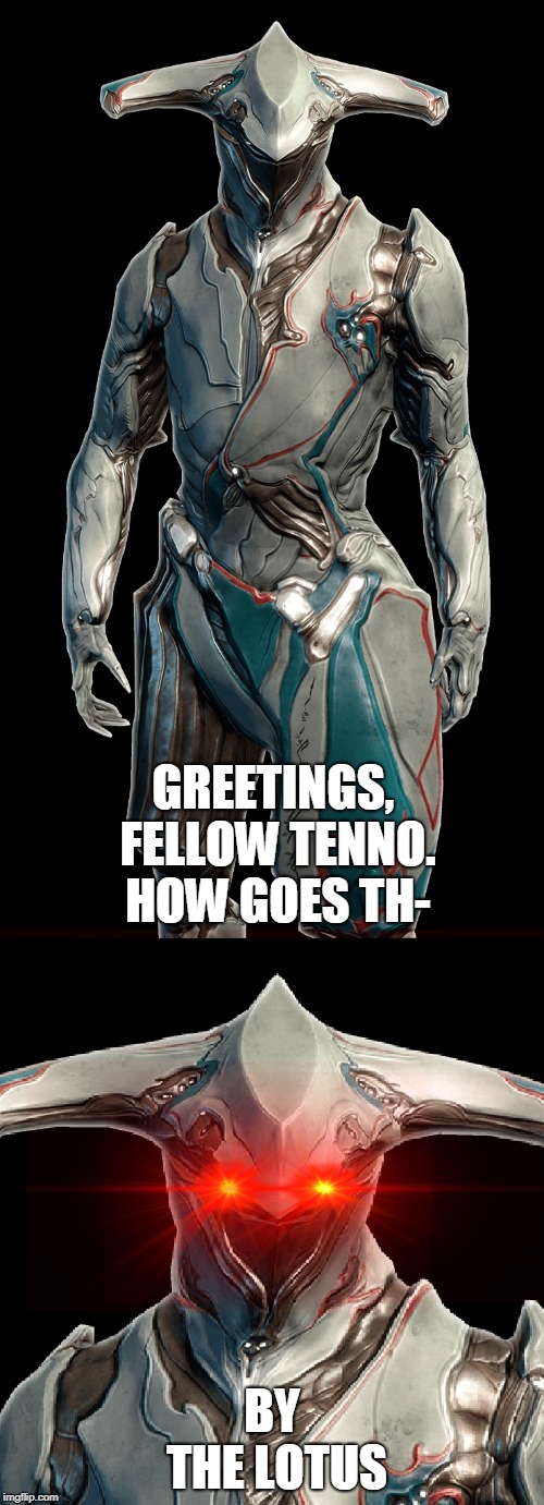 When you see something unusual ingame | GREETINGS, FELLOW TENNO. HOW GOES TH-; BY THE LOTUS | image tagged in warframe | made w/ Imgflip meme maker