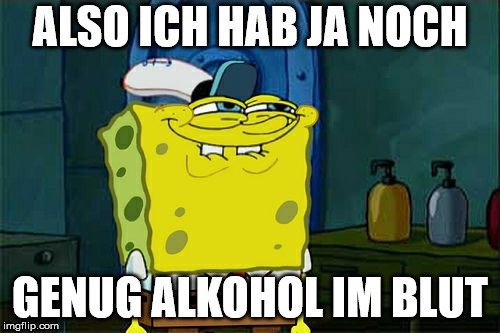 Don't You Squidward Meme | ALSO ICH HAB JA NOCH; GENUG ALKOHOL IM BLUT | image tagged in memes,dont you squidward | made w/ Imgflip meme maker
