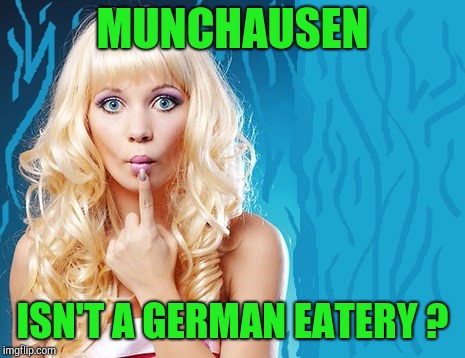 ditzy blonde | MUNCHAUSEN ISN'T A GERMAN EATERY ? | image tagged in ditzy blonde | made w/ Imgflip meme maker
