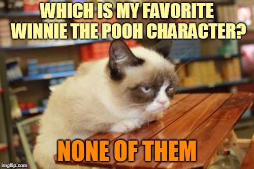 We all have favorites |  WHICH IS MY FAVORITE WINNIE THE POOH CHARACTER? NONE OF THEM | image tagged in memes,grumpy cat table,grumpy cat,grumpy cat literary critic,winnie the pooh,children's books | made w/ Imgflip meme maker