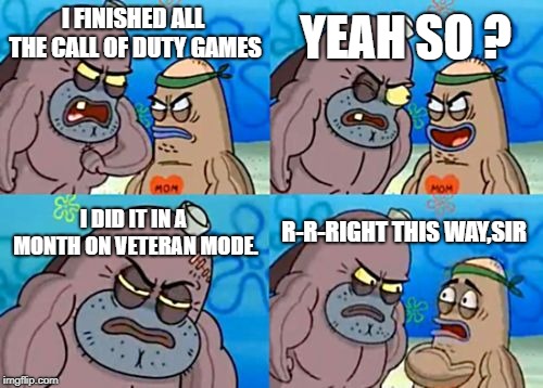 How Tough Are You Meme | YEAH SO ? I FINISHED ALL THE CALL OF DUTY GAMES; I DID IT IN A MONTH ON VETERAN MODE. R-R-RIGHT THIS WAY,SIR | image tagged in memes,how tough are you | made w/ Imgflip meme maker