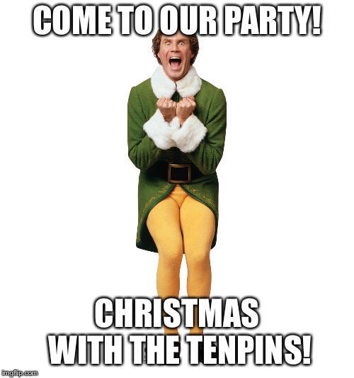 Christmas Elf | COME TO OUR PARTY! CHRISTMAS WITH THE TENPINS! | image tagged in christmas elf | made w/ Imgflip meme maker