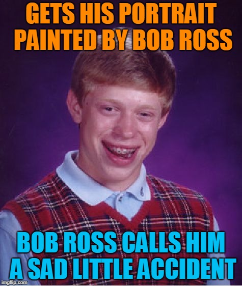 And Paints Trees All Over His Face! (☉ₒ☉) | GETS HIS PORTRAIT PAINTED BY BOB ROSS; BOB ROSS CALLS HIM A SAD LITTLE ACCIDENT | image tagged in memes,bad luck brian,bob ross,bob ross meme,portrait of a lady,happy little trees | made w/ Imgflip meme maker