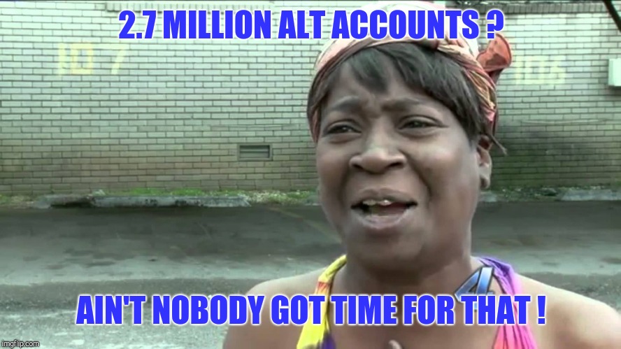 Aint Got No Time Fo Dat | 2.7 MILLION ALT ACCOUNTS ? AIN'T NOBODY GOT TIME FOR THAT ! | image tagged in aint got no time fo dat | made w/ Imgflip meme maker