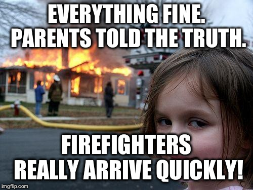 Disaster Girl | EVERYTHING FINE. PARENTS TOLD THE TRUTH. FIREFIGHTERS REALLY ARRIVE QUICKLY! | image tagged in memes,disaster girl | made w/ Imgflip meme maker