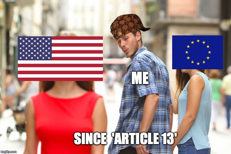 Distracted Boyfriend Meme | ME; SINCE  'ARTICLE 13' | image tagged in memes,distracted boyfriend,scumbag | made w/ Imgflip meme maker