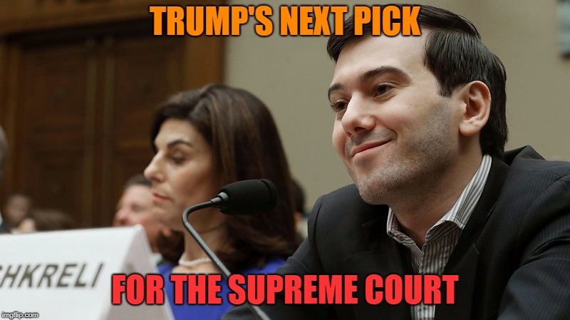 Trump's Next SC Pick | TRUMP'S NEXT PICK; FOR THE SUPREME COURT | image tagged in trump,shkreli,court,sc,kavanaugh | made w/ Imgflip meme maker