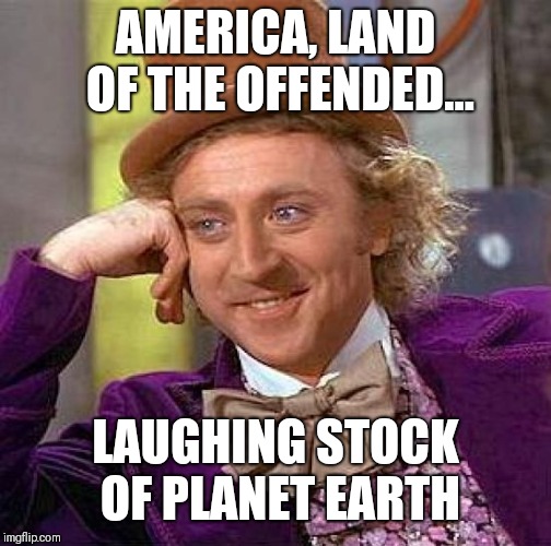 Creepy Condescending Wonka Meme | AMERICA, LAND OF THE OFFENDED... LAUGHING STOCK OF PLANET EARTH | image tagged in memes,creepy condescending wonka | made w/ Imgflip meme maker