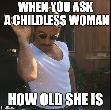 Salt in wound | WHEN YOU ASK A CHILDLESS WOMAN; HOW OLD SHE IS | image tagged in salt bae | made w/ Imgflip meme maker