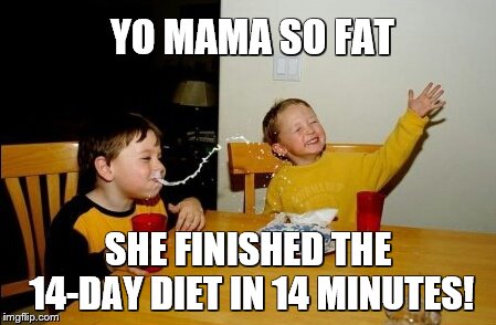 Yo Mamas So Fat Meme | YO MAMA SO FAT; SHE FINISHED THE 14-DAY DIET IN 14 MINUTES! | image tagged in memes,yo mamas so fat | made w/ Imgflip meme maker