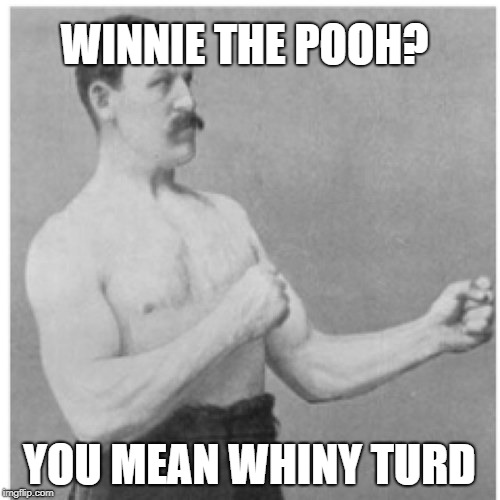 Overly Manly Man Meme | WINNIE THE POOH? YOU MEAN WHINY TURD | image tagged in memes,overly manly man | made w/ Imgflip meme maker