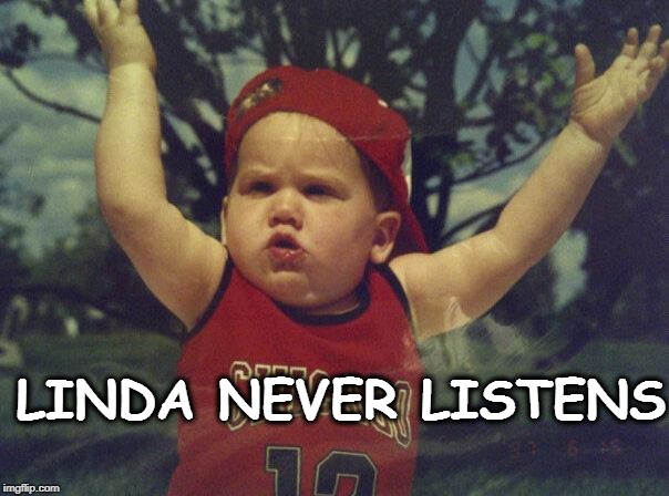 Linda never listens | LINDA NEVER LISTENS | image tagged in linda,never listens | made w/ Imgflip meme maker