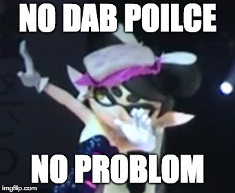 Callie Dab | NO DAB POILCE; NO PROBLOM | image tagged in callie dab | made w/ Imgflip meme maker