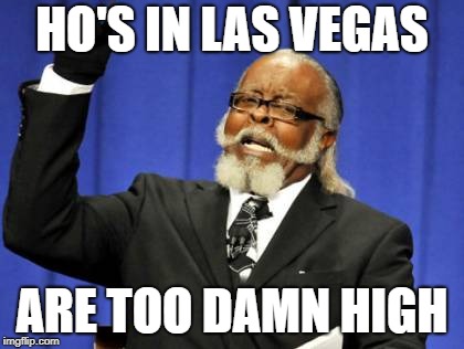 Too Damn High Meme | HO'S IN LAS VEGAS; ARE TOO DAMN HIGH | image tagged in memes,too damn high | made w/ Imgflip meme maker