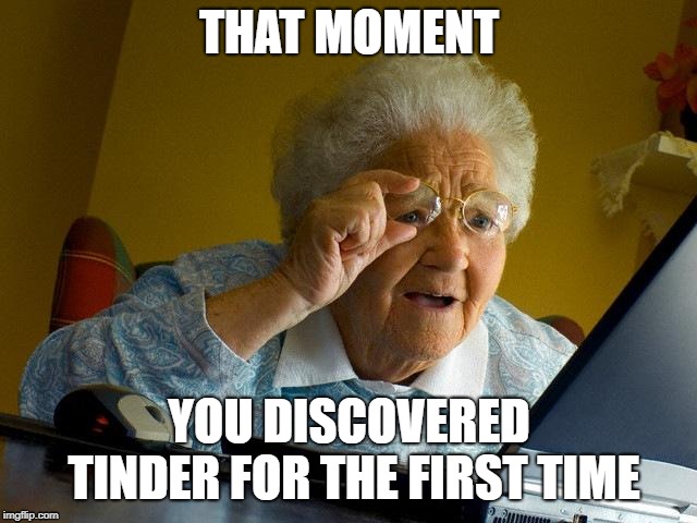 Grandma Finds The Internet | THAT MOMENT; YOU DISCOVERED TINDER FOR THE FIRST TIME | image tagged in memes,grandma finds the internet | made w/ Imgflip meme maker