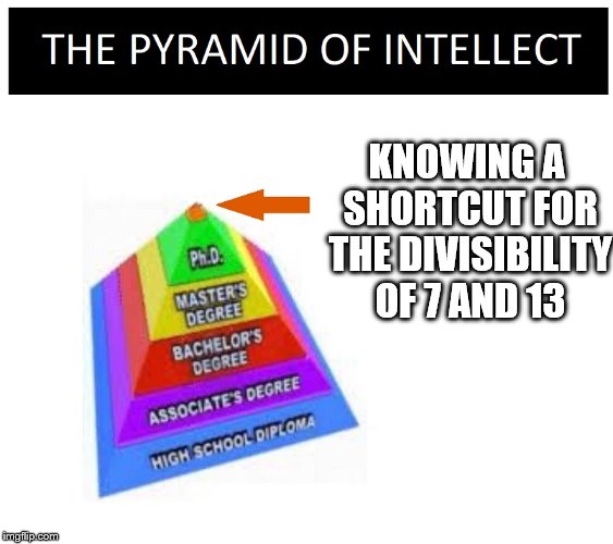 PYRAMID OF INTELLECT BLANK | KNOWING A SHORTCUT FOR THE DIVISIBILITY OF 7 AND 13 | image tagged in pyramid of intellect blank | made w/ Imgflip meme maker