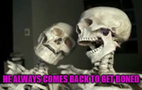 HE ALWAYS COMES BACK TO GET BONED | made w/ Imgflip meme maker